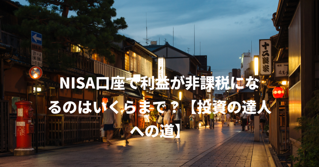 NISA口座で利益が非課税になるのはいくらまで？【投資の達人への道】