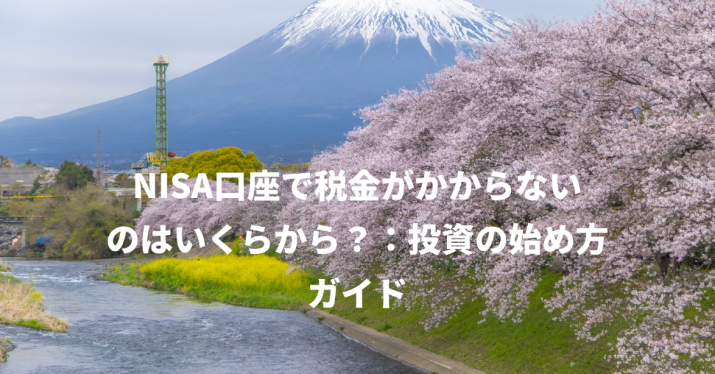 NISA口座で税金がかからないのはいくらから？：投資の始め方ガイド