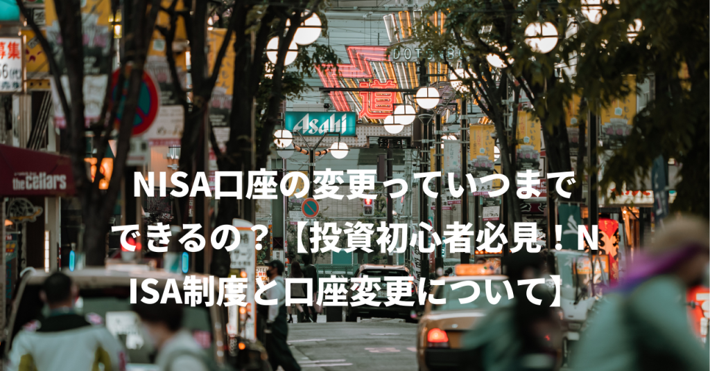 NISA口座の変更っていつまでできるの？【投資初心者必見！NISA制度と口座変更について】