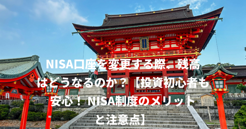 NISA口座を変更する際、残高はどうなるのか？【投資初心者も安心！ NISA制度のメリットと注意点】