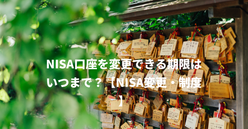 NISA口座を変更できる期限はいつまで？【NISA変更・制度】